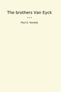 The Brothers Van Eyck (Classic Books) Paul G. Konody Lettel Books