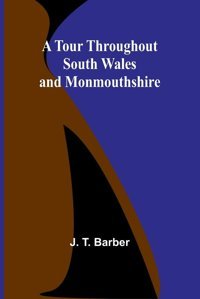 A Tour Throughout South Wales And Monmouthshire T. Barber, J. Alpha Editions
