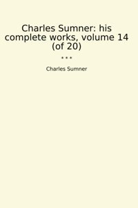 His Complete Works, Volume 14 (Of 20) (Classic Books) Charles Sumner Lettel Books