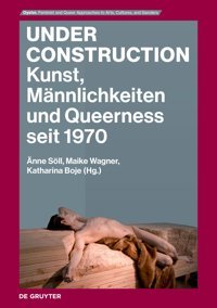 Under Constructionkunst, Mnnlichkeiten Und Queerness Seit 1970 (Oyster, 1) De Gruyter