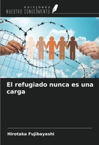 El Refugiado Nunca Es Una Carga Fujibayashi, Hirotaka Ediciones Nuestro Conocimiento