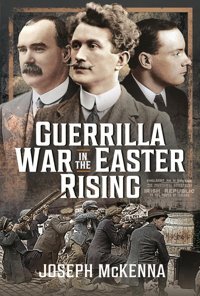 Guerrilla War In The Easter Rising Mckenna, Joseph Pen & Sword Military
