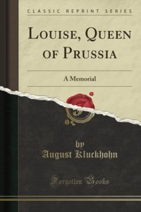 Louise, Queen Of Prussiaa Memorial (Classic Reprint) August Kluckhohn Forgotten Books