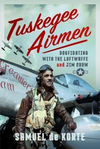 Tuskegee Airmendogfighting With The Luftwaffe And Jim Crow De Korte, Samuel Air World