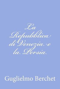 La Repubblica Di Venezia E La Persia Berchet, Guglielmo Createspace Independent Pub