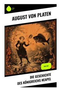 Die Geschichte Des Königreichs Neapel1130-1443 Platen, August Von Sharp Ink