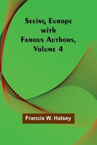 Seeing Europe With Famous Authors, Volume 4 Halsey, Francis W. Alpha Editions