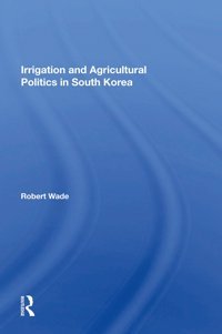 Irrigation And Agricultural Politics In South Korea Wade, Robert Routledge