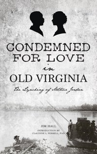 Condemned For Love In Old Virginiathe Lynching Of Arthur Jordan Hall, Jim Hıstory Pr