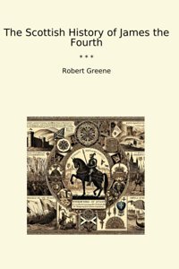 The Scottish History Of James The Fourth (Classic Books) Robert Greene Lettel Books