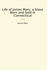 Life Of , A Slave Born And Sold In Connecticut (Classic Books) James Mars Lettel Books