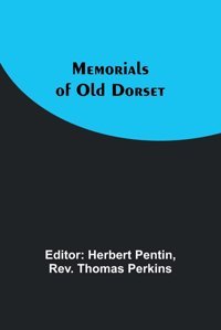 Memorials Of Old Dorset Perkins, Rev Thomas Alpha Editions
