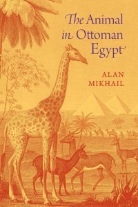 The Animal In Ottoman Egypt Mikhail, Alan Oxford Unıversıty Press