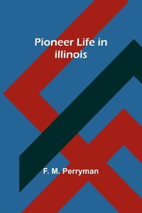 Pioneer Life In Illinois Perryman, F. M. Alpha Editions