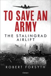 To Save An Armythe Stalingrad Airlift Forsyth, Robert Osprey Publishing