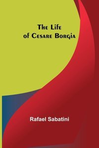 The Life Of Cesare Borgia Sabatini, Rafael Alpha Editions