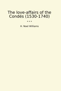 The Love-Affairs Of The Conds (1530-1740) (Classic Books) H. Noel Williams Lettel Books