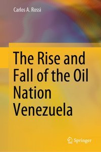 The Rise And Fall Of The Oil Nation Venezuela Rossi, Carlos A. Springer