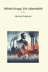 Alfried KruppeIn Lebensbild (Classic Books) Herman Frobenius Lettel Books