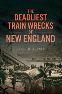 The Deadliest TraIn Wrecks Of New England (Disaster) Turner, Gregg M. Hıstory Pr