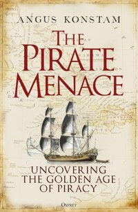 The Pirate Menaceuncovering The Golden Age Of Piracy Konstam, Angus Osprey Publishing
