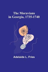 The Moravians In Georgia, 1735-1740 Fries, Adelaide L. Alpha Editions