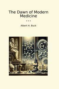 The Dawn Of Modern Medicine (Classic Books) Albert H. Buck Lettel Books