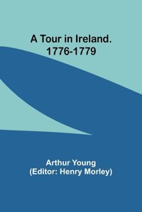 A Tour In Ireland. 1776-1779 Young, Arthur Alpha Editions