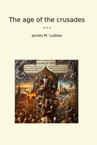 The Age Of The Crusades (Classic Books) James M. Ludlow Lettel Books