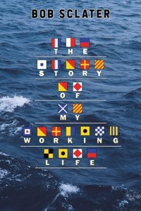 The Story Of My Working Life Sclater, Bob AustIn Macauley Publishers Ltd