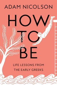How To Belife Lessons From The Early Greeks Nicolson, Adam Farrar, Straus And Giroux