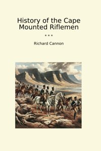 History Of The Cape Mounted Riflemen (Classic Books) Richard Cannon Lettel Books