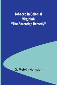 Tobacco In Colonial Virginiab The Sovereign Remedy Herndon, G. MelvIn Alpha Editions