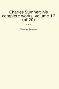 His Complete Works, Volume 17 (Of 20) (Classic Books) Charles Sumner Lettel Books