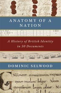 Anatomy Of A Nationbritish Identity In 50 Documents Selwood, Dominic Constable