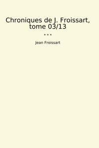 Chroniques De J. Froissart, Tome 03/13 (Classic Books) Jean Froissart Lettel Books