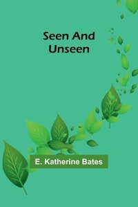 Seen And Unseen Bates, E. Katherine Alpha Editions