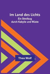 Im Land Des LichtseIn Streifzug Durch Kabylie Und Wüste Wolf, Thea Alpha Editions