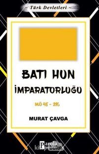 Batı Hun İmparatorluğu - Türk Devletleri 2; M.Ö 48-216 Murat Çavga Parola Yayınları