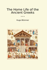 The Home Life Of The Ancient Greeks (Classic Books) Hugo Blümner Lettel Books