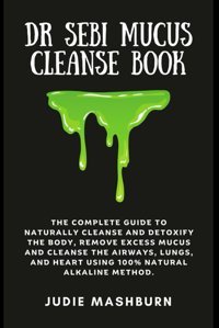 Dr Sebı Mucus Cleanse Book: The Complete Guide To Naturally Cleanse And Detoxify The Body, Remove Excess Mucus And Cleanse The Airways, Lungs, And Alkaline Method (Dr Sebi Alkaline Diet Guide) Mashburn, Judie Independently Publıshed