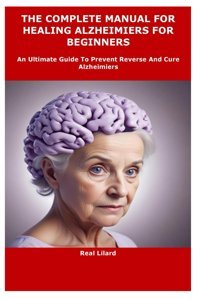 The Complete Manual For Healıng Alzheımıers For Begınners: An Ultimate Guide To Prevent Reverse And Cure Alzheimiers Lilard, Real Independently Publıshed