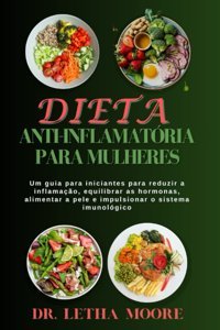 Dieta Anti-İnflamatria Para Mulheres: Um Guia Para İniciantes Para Reduzir A İnflamaço, Equilibrar As Hormonas, Alimentar A Pele E İmpulsionar O Sistema İmunolgico Moore, Dr. Letha Independently Publıshed