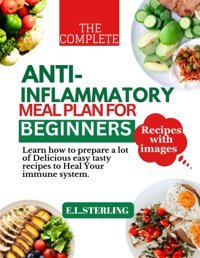 The Complete Antı-Inflammatory Meal Plan For Begınners: Learn How To Prepare A Lot Of Delicious Easy Tasty Recipes To Heal Your İmmune System. Sterlıng, E. L. Independently Publıshed
