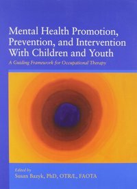 Mental Health Promotion, Prevention, And Intervention With Children And Youth: A Guiding Framework For Occupational Therapy Susan Bazyk American Occup Therapy Assoc