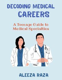 Decoding Medical Careers: A Teenage Guide To Medical Specialties Raza, Aleeza Independently Publıshed