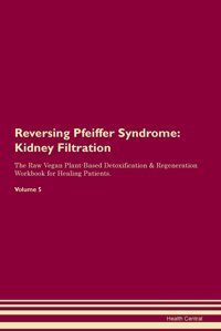 Reversing Pfeiffer Syndrome: Kidney Filtration The Raw Vegan Plant-Based Detoxification & Regeneration Workbook For Healing Patients.Volume 5 Central, Health Raw Power