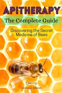 Apitherapy, The Complete Guide: Discovering The Secret Medicine Of Bees Jaimez, Antonio Independently Publıshed