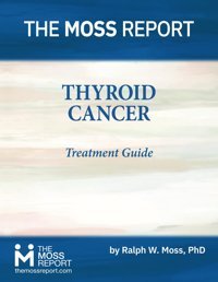 Thyroid Cancer Treatment Guide Moss Phd, Ralph W. The Moss Report