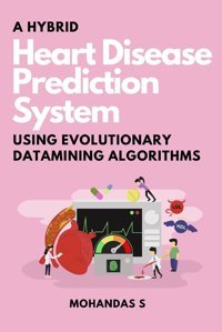 A Hybrid Heart Disease Prediction System Using Evolutionary Datamining Algorithms S, Mohandas Independent Author